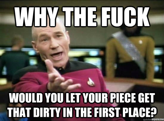 why the fuck would you let your piece get that dirty in the - Annoyed Picard HD