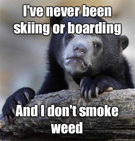 Ive never been skiing or boarding And I dont smoke weed - Confession Bear