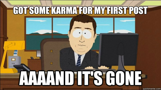got some karma for my first post - AAAAAAAAND ITS GONE