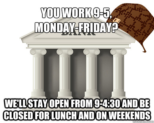 you work 95 mondayfriday well stay open from 9430 an - scumbag bank