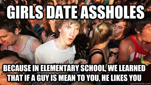 girls date assholes because in elementary school we learned - Sudden Clarity Clarence