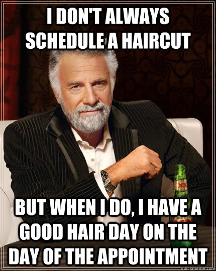 i dont always schedule a haircut but when i do i have a go - The Most Interesting Man In The World