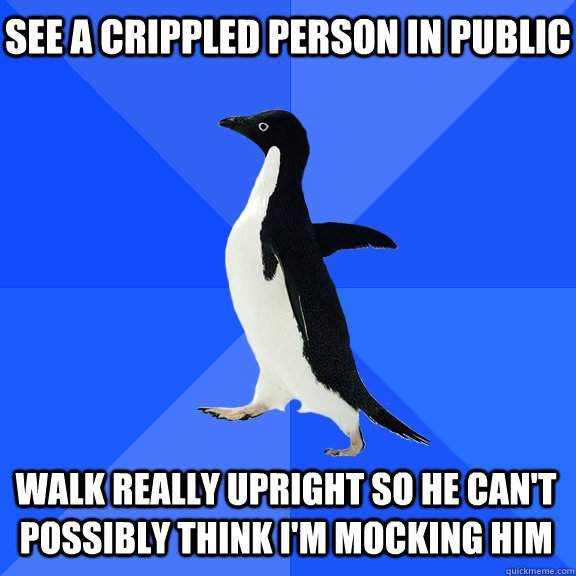 see a crippled person in public walk really upright so he ca - Socially Awkward Penguin