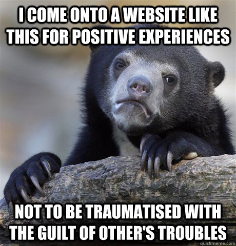 i come onto a website like this for positive experiences not - Confession Bear