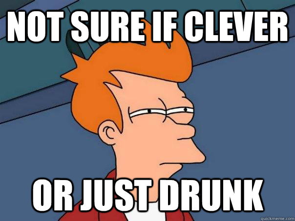 not sure if clever or just drunk - Futurama Fry