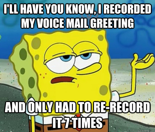 ill have you know i recorded my voice mail greeting and on - Tough Spongebob