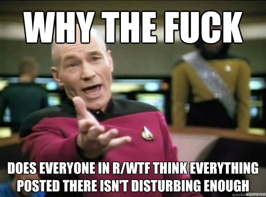why the fuck does everyone in rwtf think everything posted - Annoyed Picard HD
