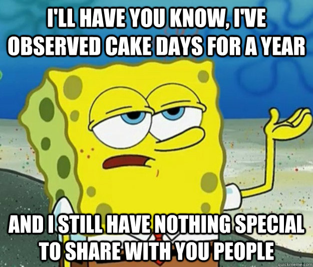 ill have you know ive observed cake days for a year and i - Tough Spongebob