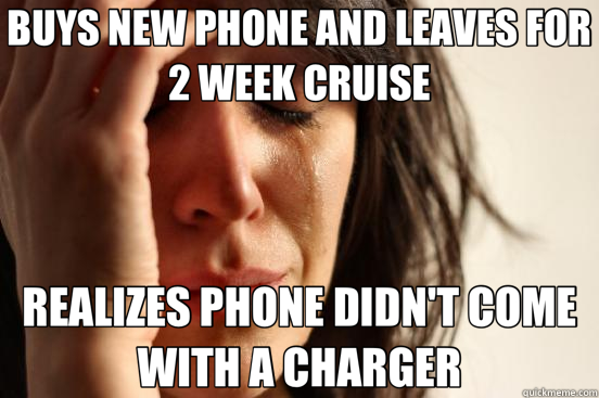 BUYS NEW PHONE AND LEAVES FOR 2 WEEK CRUISE REALIZES PHONE D - First World Problems