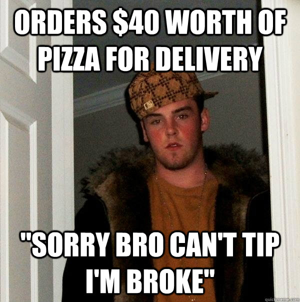orders 40 worth of pizza for delivery sorry bro cant tip - Scumbag Steve