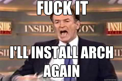 fuck it ill install arch again - Fuck It Bill OReilly