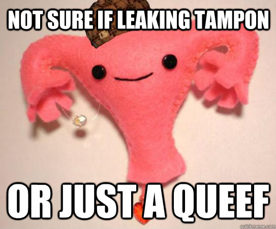 not sure if leaking tampon or just a queef - Scumbag Uterus