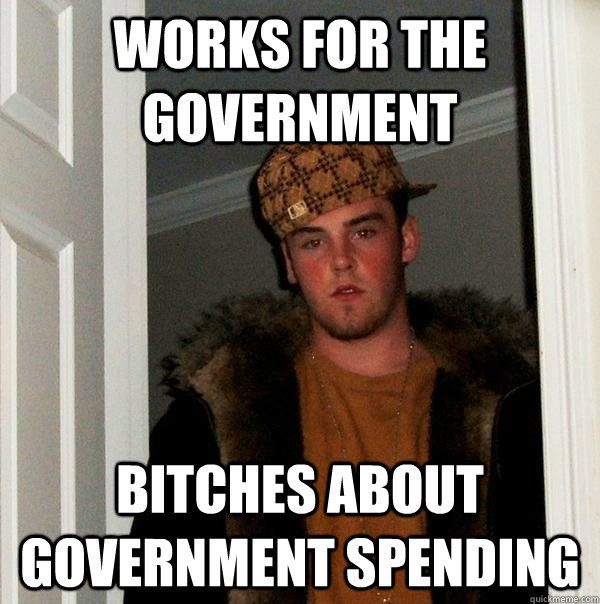 works for the government bitches about government spending - Scumbag Steve