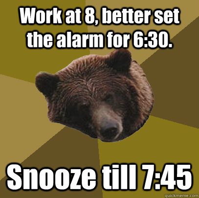 work at 8 better set the alarm for 630 snooze till 745 - Lazy Bachelor Bear
