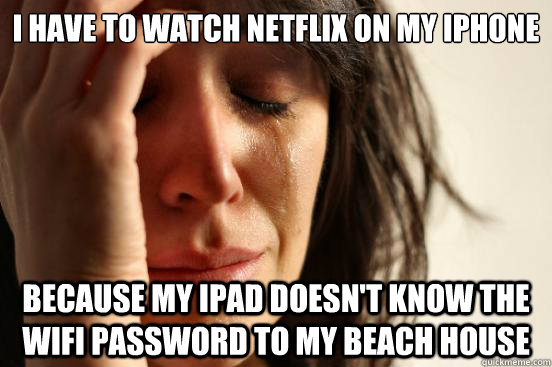 i have to watch netflix on my iphone because my ipad doesnt - First World Problems