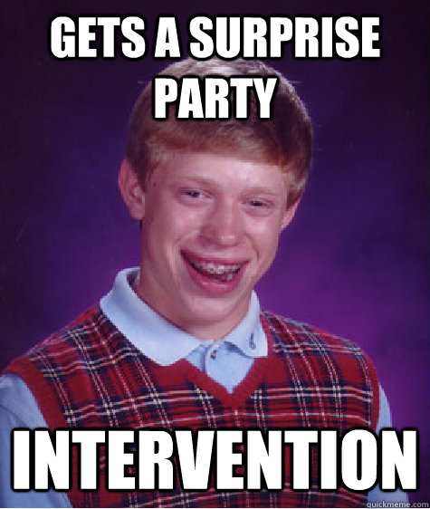 gets a surprise party intervention - Bad Luck Brian