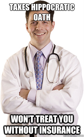 takes hippocratic oath wont treat you without insurance - Scumbag Doctor