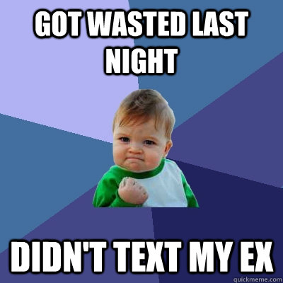 got wasted last night didnt text my ex - Success Kid