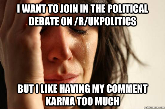 i want to join in the political debate on rukpolitics but - First World Problems