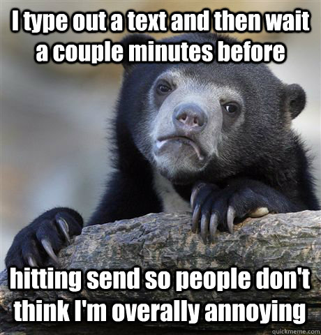i type out a text and then wait a couple minutes before hitt - Confession Bear
