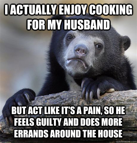 i actually enjoy cooking for my husband but act like its a - Confession Bear