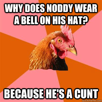 why does noddy wear a bell on his hat because hes a cunt - Anti-Joke Chicken