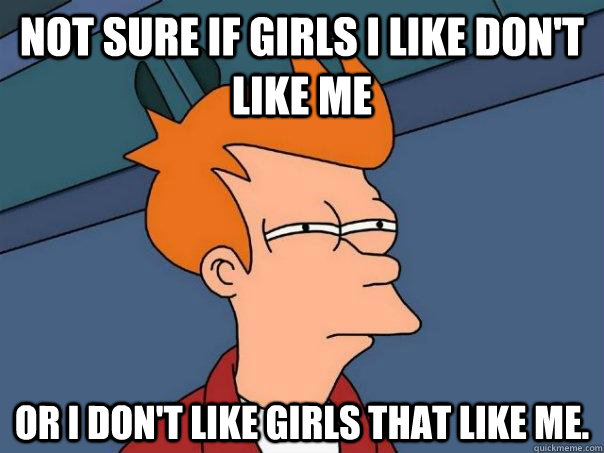 not sure if girls i like dont like me or i dont like girls - Futurama Fry