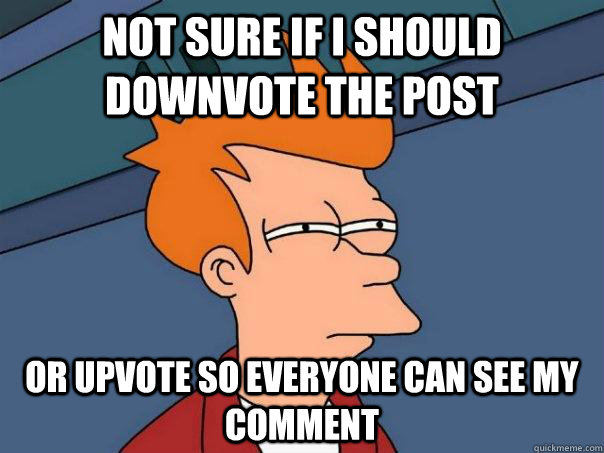 not sure if i should downvote the post or upvote so everyone - Futurama Fry