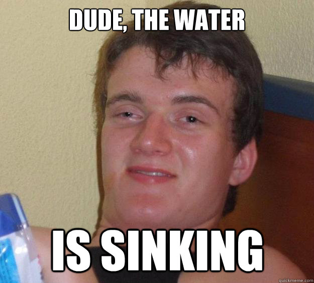 dude the water is sinking - 10 Guy