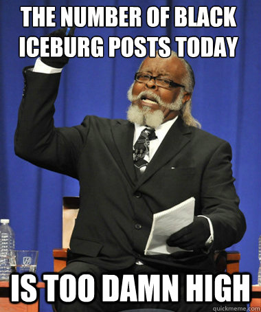 the number of black iceburg posts today is too damn high - The Rent Is Too Damn High