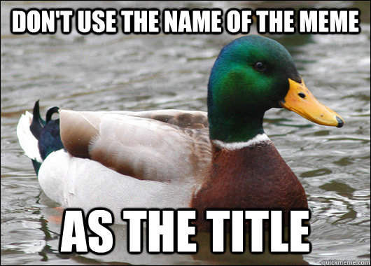 dont use the name of the meme as the title - Actual Advice Mallard