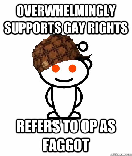 overwhelmingly supports gay rights refers to op as faggot - Scumbag Reddit