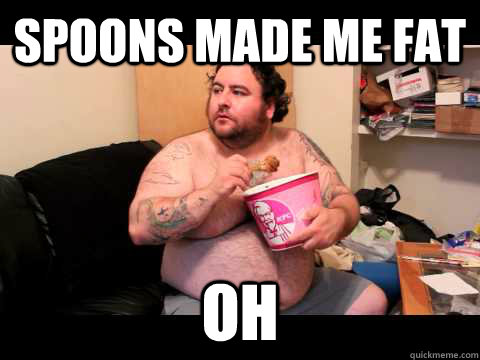 spoons made me fat oh - Fat KFC