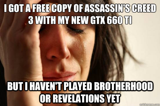i got a free copy of assassins creed 3 with my new gtx 660 - First World Problems