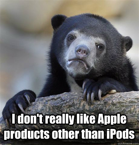 i dont really like apple products other than ipods - Confession Bear