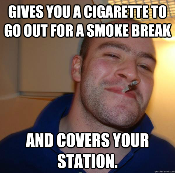 gives you a cigarette to go out for a smoke break and covers - Good Guy Greg
