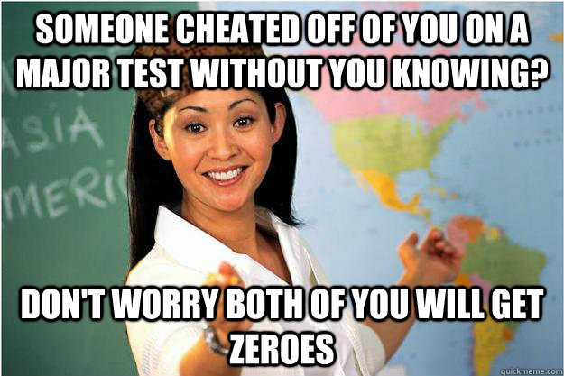 someone cheated off of you on a major test without you knowi - Scumbag Teacher