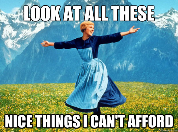 look at all these nice things i cant afford - Sound of Music- Election