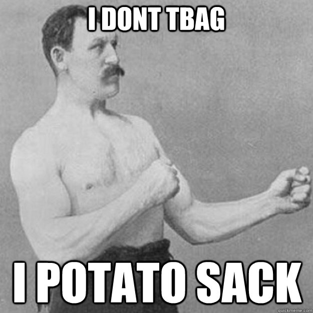 i dont tbag i potato sack - overly manly man