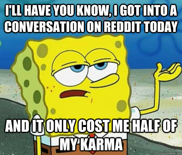 ill have you know i got into a conversation on reddit toda - Tough Spongebob