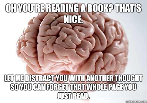 Oh youre reading a book Thats nice Let me distract you with - Scumbag Brain