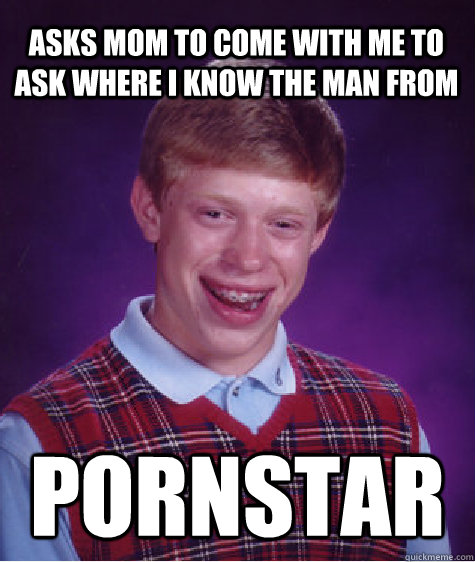 asks mom to come with me to ask where i know the man from po - Bad Luck Brian