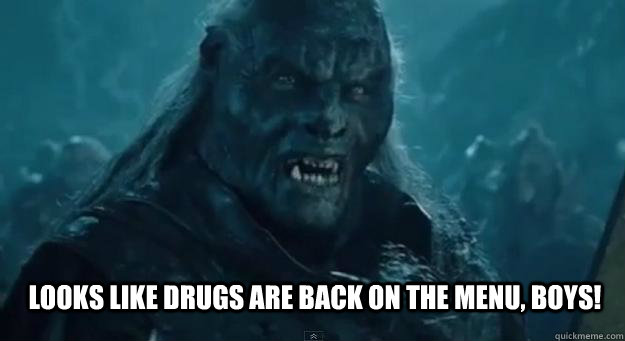 looks like drugs are back on the menu boys - BACK ON THE MENU