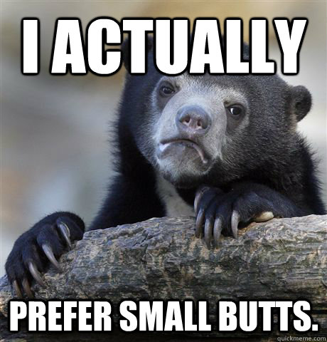 i actually prefer small butts - Confession Bear