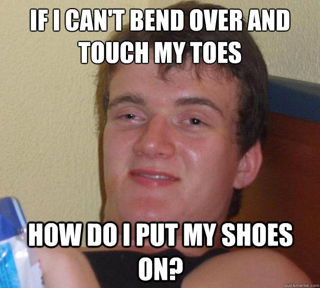 if i cant bend over and touch my toes how do i put my shoes - 10 Guy