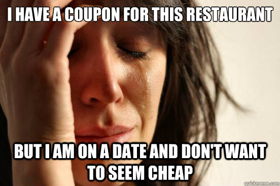 i have a coupon for this restaurant but i am on a date and - First World Problems