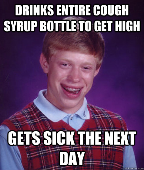 drinks entire cough syrup bottle to get high gets sick the n - Bad Luck Brian
