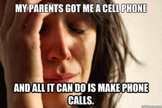 my parents got me a cell phone and all it can do is make pho - First World Problems