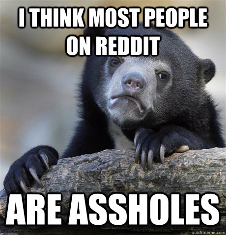 i think most people on reddit are assholes - Confession Bear