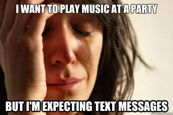 i want to play music at a party but im expecting text messa - First World Problems